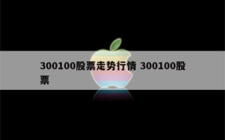 300100股票，300100股票多少钱